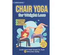 Chair Yoga for Weight Loss: Discover Strength, Mobility and Flexibility. Look and Feel Great in Just 10 Minutes Daily. Exercise Book for Seniors over 60