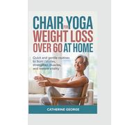 CHAIR YOGA FOR WEIGHT LOSS OVER 60 AT HOME: Quick and Gentle Routines to Burn Calories, Strengthen Muscles, and Restore Vitality