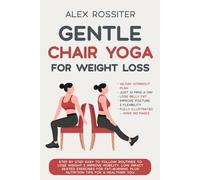 Chair Yoga For Weight Loss: Step-by-Step Routines for Fat-Burning, Increased Joint Mobility & Improved Flexibility