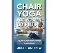 CHAIR YOGA FOR WOMEN 60 PLUS: Trim belly fat, restore balance, and rebuild confidence through simple seated exercises for lasting strength