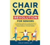 Chair Yoga Revolution for Seniors: A Therapeutic Approach to Daily Exercises to Improve Strength, Increase Endurance, and Enhance Balance to Promote Mobility