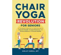 Chair Yoga Revolution for Seniors: A Therapeutic Approach to Daily Exercises to Improve Strength, Increase Endurance, and Enhance Balance to Promote Mobility