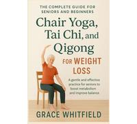 Chair Yoga, Tai Chi, and Qigong for Weight Loss: The Complete Guide for Seniors and Beginners to Chair Yoga, Tai Chi, and Qigong for Weight Loss and Vitality