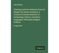 Chaitanya and the Vaishnava Poets of Bengal; The Indian Antiquary, A Journal Of Oriental Research In Archæology, History, Literature, Languages, Philosophy Religion Folklore: in large print