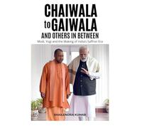CHAIWALA to GAIWALA and Others in Between: Modi, Yogi and the Making of India’s Saffron Era
