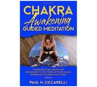 Chakra Awakening Guided Meditation: Learn About Balancing And Rediscover The Centering Of Your Chakra Awakening Your Spiritual Power
