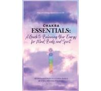 Chakra Essentials: A Guide To Balancing Your Energy For Mind, Body, And Spirit: A Guide To Balancing Your Energy For Mind, Body, And Spirit