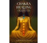 Chakra Healing: A Beginner's Guide to Balancing, Unblocking, and Energizing Your Seven Chakras - Meditation, Crystals, and Coming Home to Your Body