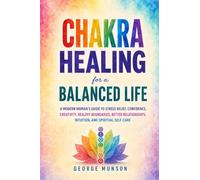 Chakra Healing for a Balanced Life: A Modern Woman’s Guide to Stress Relief, Confidence, Creativity, Healthy Boundaries, Better Relationships, Intuition, and Spiritual Self-Care