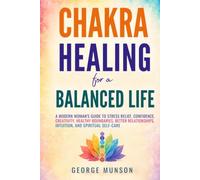 Chakra Healing for a Balanced Life: A Modern Woman’s Guide to Stress Relief, Confidence, Creativity, Healthy Boundaries, Better Relationships, Intuition, and Spiritual Self-Care