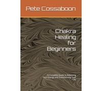 Chakra Healing for Beginners: A Complete Guide to Balancing Your Energy and Transforming Your Life