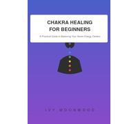 Chakra Healing For Beginners: A Practical Guide to Balancing Your Seven Energy Centers