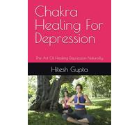 Chakra Healing For Depression: The Art Of Healing Depression Naturally
