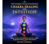 Chakra Healing For Intuition: Simple Practices for Healing the Third Eye Chakra, Awakening Intuition, and Spiritual Balance