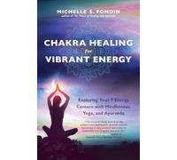 Chakra Healing for Vibrant Energy: Exploring Your 7 Energy Centers with Mindfulness, Yoga, and Ayurveda