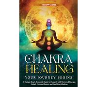 CHAKRA HEALING-Your Journey Begins!: A Unique Heart-Centered Guide To Connect with Universal Energy, Unlock Personal Power, and Heal Your Chakras
