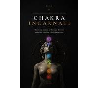 Chakra Incarnati: Il metodo pratico per lavorare su corpo, emozioni e sistema nervoso