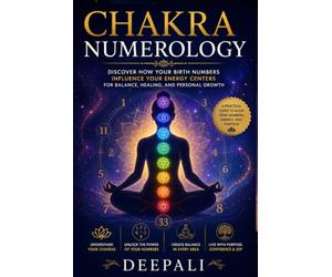 Chakra Numerology: Discover How Your Birth Numbers Influence Your Energy Centers for Balance, Healing, and Personal Growth
