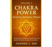 Chakra Power: Healing the Solar Plexus: Reclaim your confidence, dissolve fear, and awaken the power of personal authority