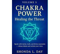 Chakra Power: Healing the Throat: Speak with clarity, truth, and divine expression - release shame and reclaim your voice