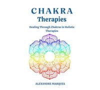 Chakra Therapies: Healing Through Chakras in Holistic Therapies