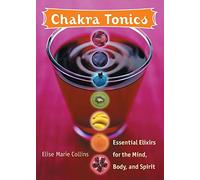 Chakra Tonics: Essential Elixirs For The Mind, Body, And Spirit