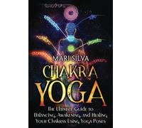 Chakra Yoga: The Ultimate Guide to Balancing, Awakening, and Healing Your Chakras Using Yoga Poses