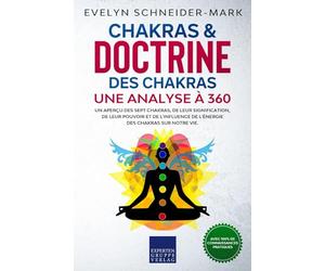 Chakras & doctrine des chakras - Une analyse à 360°: Un aperçu des sept chakras, de leur signification, de leur pouvoir et de l'influence de l'énergie des chakras sur notre vie