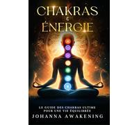 Chakras & Énergie : Activez votre plein potentiel et libérez votre énergie intérieure: Le guide des chakras ultime pour une vie équilibrée - Avec des exercices pratiques et méditation guidée