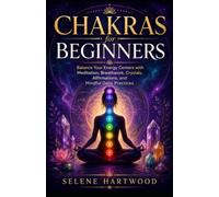 Chakras for Beginners: Balance Your Energy Centers with Meditation, Breathwork, Crystals, Affirmations, and Mindful Daily Practices