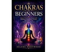 Chakras for Beginners: Balance Your Energy Centers with Meditation, Breathwork, Crystals, Affirmations, and Mindful Daily Practices