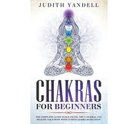 Chakras for Beginners: The Complete Guide to Balancing the 7 Chakras and Healing your Body with Guided Chakra Meditation