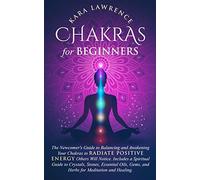 Chakras For Beginners The Newcomer's Guide To Awakening And Balancing Chakras. Radiate Positive Energy Others Will Notice. Includes A Spiritual Guide To Essential Oils, Gems And Herbs For Meditation A
