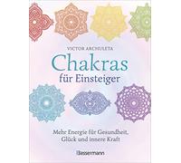 Chakras für Einsteiger - Mehr Energie für Gesundheit, Glück und innere Kraft: Das gut verständliche Praxisbuch zur Chakraheilung: Mit Yoga, ... Achtsamkeit zu ganzheitlichem Wohlbefinden