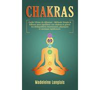 CHAKRAS : Guide Ultime du débutant : Méthode Simple & Efficace pour équilibrer vos chakras et guérir les déséquilibres émotionnels, physiques et mentaux rapidement.: (aura, pleine conscience, zen)