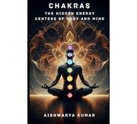 Chakras: The Hidden Energy Centers of Body and Mind