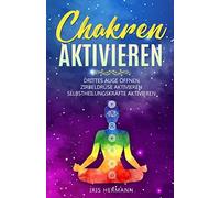 Chakren Aktivieren: Drittes Auge Oeffnen - Zirbeldruese Aktivieren & Selbstheilungskraefte Aktivieren Fuer Ein Befreites Leben Und Innere Kraft Chakren Oeffnen & Heilen