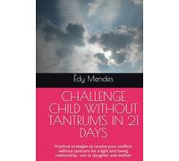 CHALLENGE CHILD WITHOUT TANTRUMS IN 21 DAYS: Practical strategies to resolve your conflicts without tantrums for a light and loving relationship - son or daughter and mother