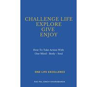 Challenge Life - Explore - Give - Enjoy: How To Take Action With One Mind - Body - Soul