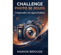 Challenge photo 30 jours Comprendre son appareil photo: Objectif comprendre et maîtriser la technique de base.