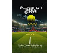 Challengers (2024): Unofficial Companion: The Love Triangle, the Rivalries, and Zendaya’s Standout Role Explained