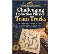 Challenging Deduction Puzzles: Train Tracks: 200 Railway Logic Challenges for Adults - Medium to Hard 10x10 Grids with Progressive Difficulty and Full Solution