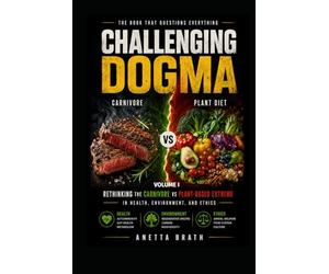 Challenging Dogma - Carnivore vs Plant Diet: Rethinking the Carnivore vs Plant - Based Debate in Health, Environment, and Ethics
