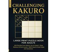 Challenging Kakuro: Large Print Puzzle Book for Adults: 200 Puzzles from Warm-Up to Expert | Easy, Normal & Hard Levels | With How-to-Solve Guide and Solutions