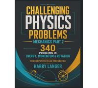 Challenging Physics Problems - 340 Problems in Mechanics - Part 2: Problems in Energy, Momentum & Rotation for Competitive Exam Preparation
