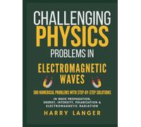 Challenging Physics Problems - Electromagnetic Waves: 300 Numerical Problems with Step-by-Step Solutions in Wave Propagation, Energy, Intensity, Polarization, and Electromagnetic Radiation