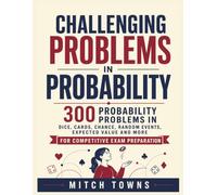 Challenging Problems in Probability - 300 Probability Problems and Solutions: In Dice, Cards, Chance, Random Events, Expected Value and More