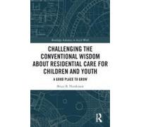 Challenging The Conventional Wisdom About Residential Care For Children And Youth