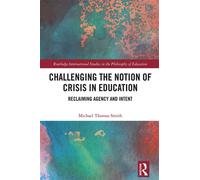 Challenging the Notion of Crisis in Education Reclaiming Agency and Intent - Michael Thomas Smith - Routledge - ebook (ePub) - Livre