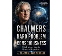Chalmers and the Hard Problem of Consciousness: Mind, Matter, and the Mystery of Experience